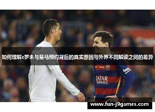 如何理解c罗未与皇马预约背后的真实原因与外界不同解读之间的差异