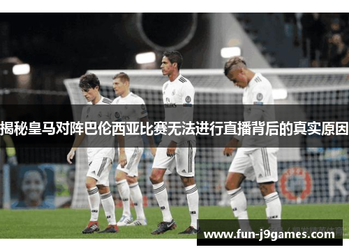 揭秘皇马对阵巴伦西亚比赛无法进行直播背后的真实原因