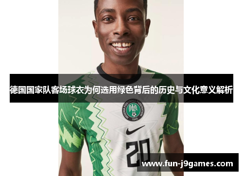 德国国家队客场球衣为何选用绿色背后的历史与文化意义解析