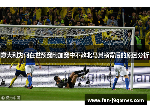 意大利为何在世预赛附加赛中不敌北马其顿背后的原因分析