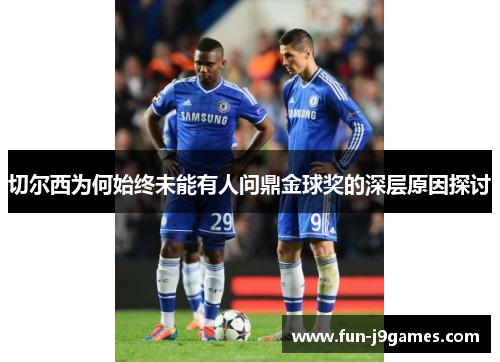 切尔西为何始终未能有人问鼎金球奖的深层原因探讨 切尔西为何始终未能有人问鼎金球奖的深层原因探讨