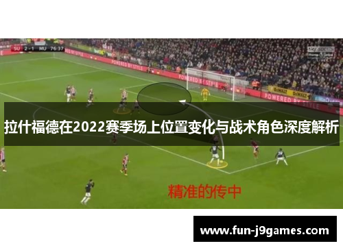 拉什福德在2022赛季场上位置变化与战术角色深度解析