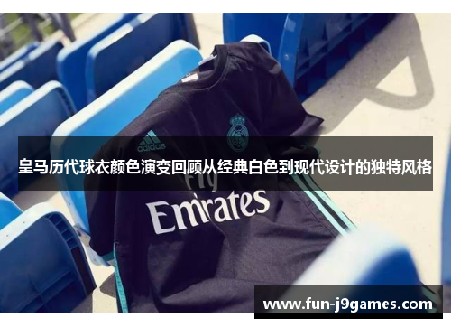 皇马历代球衣颜色演变回顾从经典白色到现代设计的独特风格