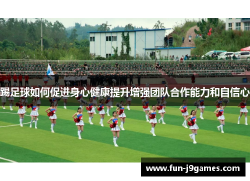 踢足球如何促进身心健康提升增强团队合作能力和自信心
