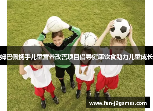 姆巴佩携手儿童营养改善项目倡导健康饮食助力儿童成长