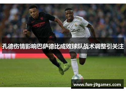 孔德伤情影响巴萨德比成败球队战术调整引关注