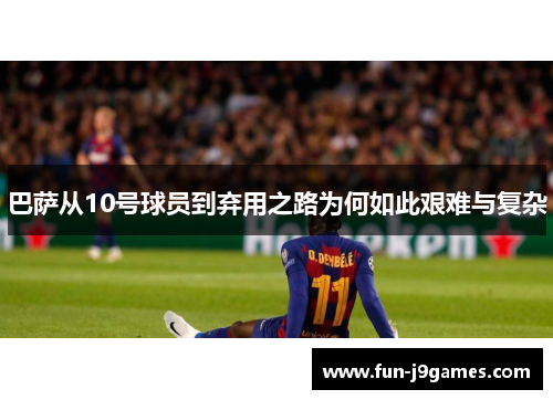 巴萨从10号球员到弃用之路为何如此艰难与复杂