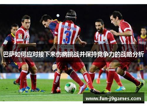 巴萨如何应对接下来伤病挑战并保持竞争力的战略分析