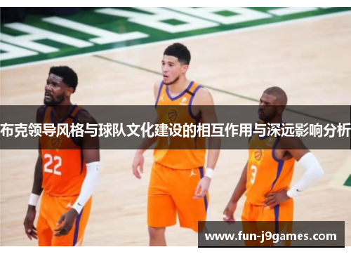布克领导风格与球队文化建设的相互作用与深远影响分析