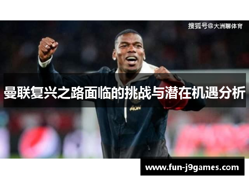 曼联复兴之路面临的挑战与潜在机遇分析