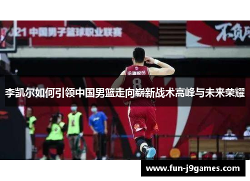 李凯尔如何引领中国男篮走向崭新战术高峰与未来荣耀