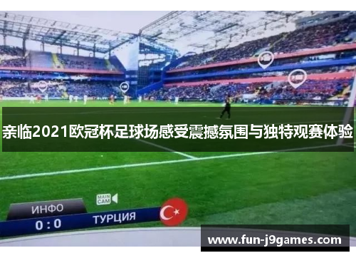 亲临2021欧冠杯足球场感受震撼氛围与独特观赛体验