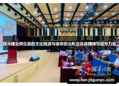 探寻建业俱乐部的文化根源与使命担当彰显体育精神与城市力量 探寻建业俱乐部的文化根源与使命担当彰显体育精神与城市力量