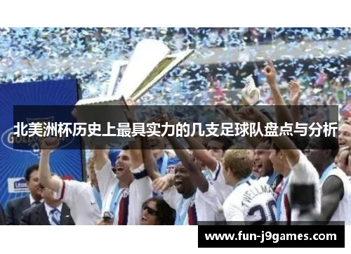 北美洲杯历史上最具实力的几支足球队盘点与分析