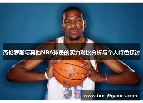 杰伦罗斯与其他NBA球员的实力对比分析与个人特色探讨
