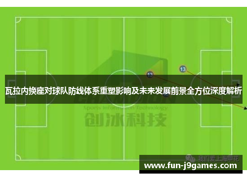 瓦拉内换座对球队防线体系重塑影响及未来发展前景全方位深度解析