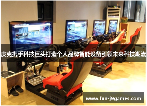 皮克携手科技巨头打造个人品牌智能设备引领未来科技潮流