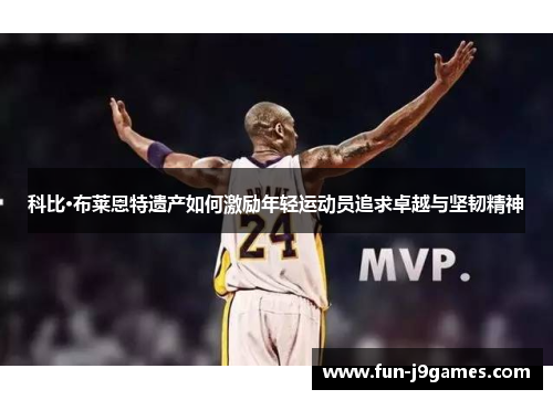 科比·布莱恩特遗产如何激励年轻运动员追求卓越与坚韧精神 科比·布莱恩特遗产如何激励年轻运动员追求卓越与坚韧精神