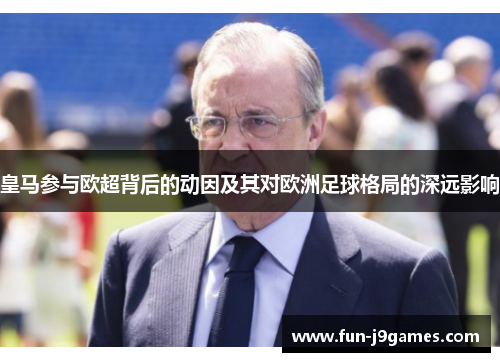 皇马参与欧超背后的动因及其对欧洲足球格局的深远影响