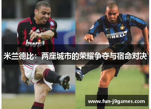 米兰德比:两座城市的荣耀争夺与宿命对决 米兰德比:两座城市的荣耀争夺与宿命对决