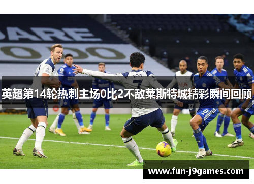 英超第14轮热刺主场0比2不敌莱斯特城精彩瞬间回顾