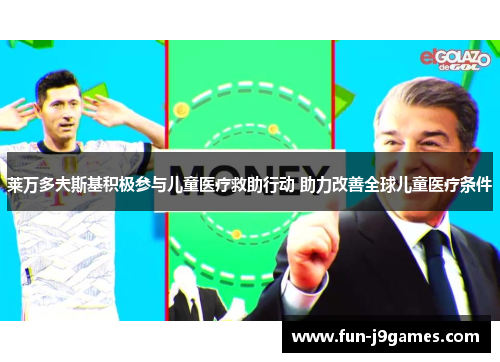 莱万多夫斯基积极参与儿童医疗救助行动 助力改善全球儿童医疗条件 莱万多夫斯基积极参与儿童医疗救助行动 助力改善全球儿童医疗条件