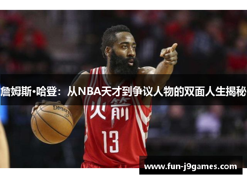 詹姆斯·哈登：从NBA天才到争议人物的双面人生揭秘