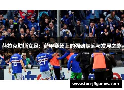 赫拉克勒斯女足：荷甲赛场上的强劲崛起与发展之路