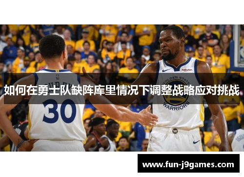 如何在勇士队缺阵库里情况下调整战略应对挑战