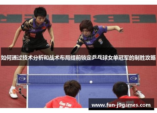 如何通过技术分析和战术布局提前锁定乒乓球女单冠军的制胜攻略 如何通过技术分析和战术布局提前锁定乒乓球女单冠军的制胜攻略
