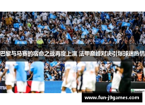 巴黎与马赛的宿命之战再度上演 法甲巅峰对决引爆球迷热情 巴黎与马赛的宿命之战再度上演 法甲巅峰对决引爆球迷热情