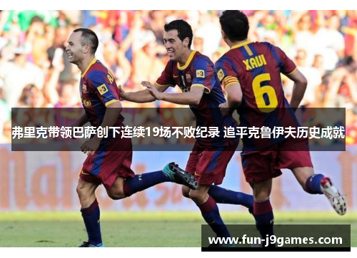弗里克带领巴萨创下连续19场不败纪录 追平克鲁伊夫历史成就