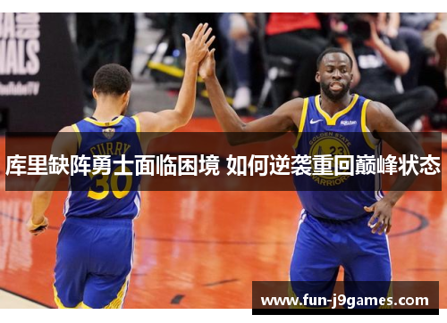 库里缺阵勇士面临困境 如何逆袭重回巅峰状态 库里缺阵勇士面临困境 如何逆袭重回巅峰状态