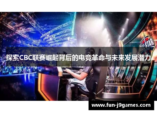 探索CBC联赛崛起背后的电竞革命与未来发展潜力