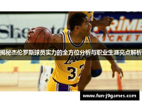 揭秘杰伦罗斯球员实力的全方位分析与职业生涯亮点解析
