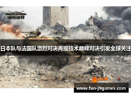 日本队与法国队激烈对决再现技术巅峰对决引发全球关注