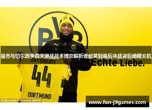 曼市与切尔西争四关键战战术博弈解析谁能笑到最后决战背后暗藏玄机