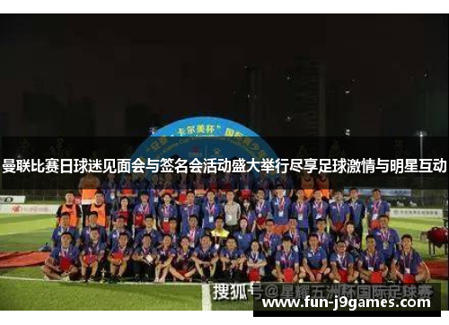 曼联比赛日球迷见面会与签名会活动盛大举行尽享足球激情与明星互动 曼联比赛日球迷见面会与签名会活动盛大举行尽享足球激情与明星互动