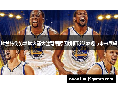杜兰特伤势堪忧火箭大胜背后原因解析球队表现与未来展望