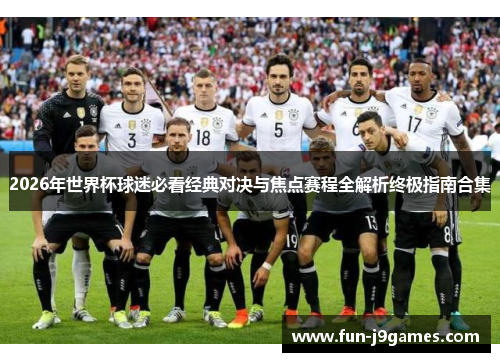 2026年世界杯球迷必看经典对决与焦点赛程全解析终极指南合集
