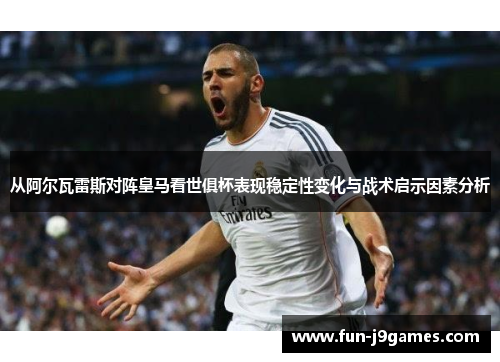 从阿尔瓦雷斯对阵皇马看世俱杯表现稳定性变化与战术启示因素分析