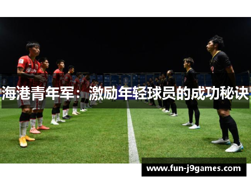 海港青年军：激励年轻球员的成功秘诀