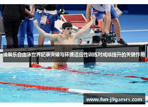 潘展乐自由泳世界纪录突破与环境适应性训练对成绩提升的关键作用