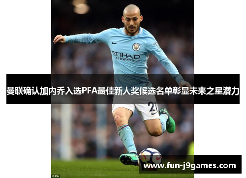 曼联确认加内乔入选PFA最佳新人奖候选名单彰显未来之星潜力