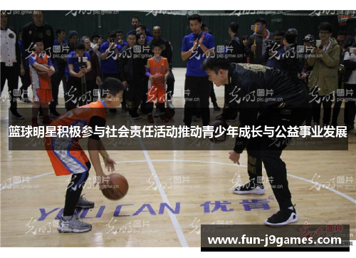 篮球明星积极参与社会责任活动推动青少年成长与公益事业发展