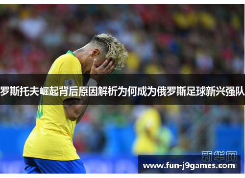 罗斯托夫崛起背后原因解析为何成为俄罗斯足球新兴强队