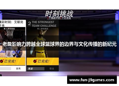 老詹影响力跨越全球篮球界的边界与文化传播的新纪元