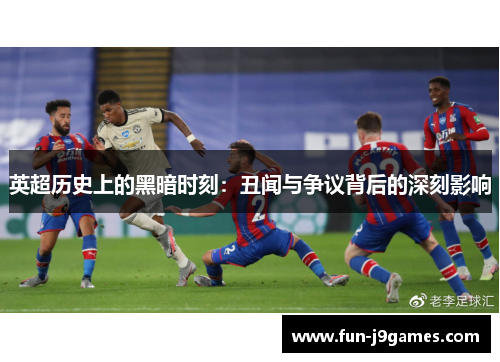 英超历史上的黑暗时刻：丑闻与争议背后的深刻影响