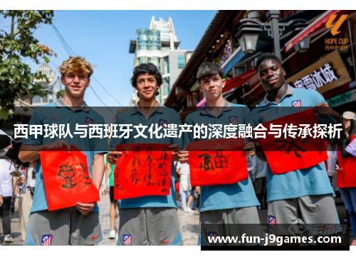 西甲球队与西班牙文化遗产的深度融合与传承探析 西甲球队与西班牙文化遗产的深度融合与传承探析
