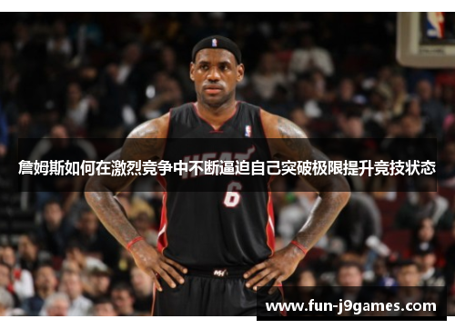 詹姆斯如何在激烈竞争中不断逼迫自己突破极限提升竞技状态 詹姆斯如何在激烈竞争中不断逼迫自己突破极限提升竞技状态